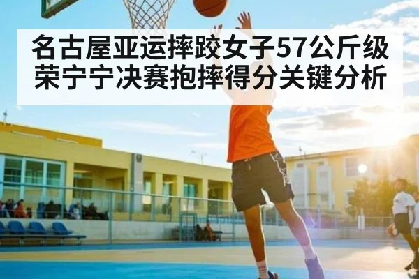 名古屋亚运摔跤女子57公斤级荣宁宁决赛抱摔得分关键分析