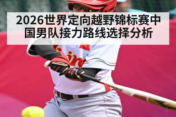 2026世界定向越野锦标赛中国男队接力路线选择分析