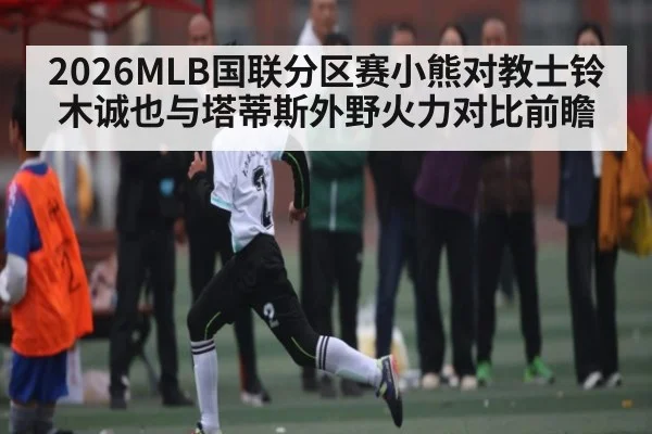 2026MLB国联分区赛小熊对教士铃木诚也与塔蒂斯外野火力对比前瞻