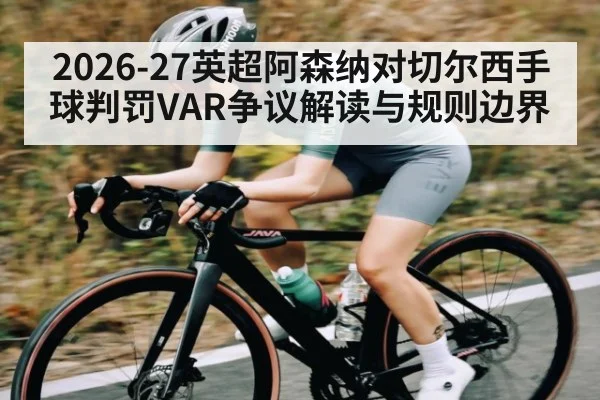 2026-27英超阿森纳对切尔西手球判罚VAR争议解读与规则边界